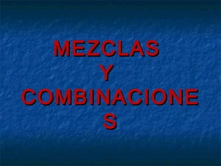 MEZCLAS
Y
COMBINACIONE
S

 
