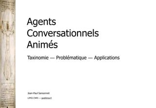 Agents
Conversationnels
Animés
Jean-Paul Sansonnet
LIMSI-CNRS ― jps@limsi.fr
Taxinomie ― Problématique ― Applications
 
