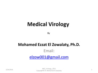 Medical Virology
Mohamed Ezzat El Zowalaty, Ph.D.
Email:
elzow001@gmail.com
2/24/2016 1
MEZ_Virology_2015
Copyright© Dr. Mohamed El Zowalaty
By
 
