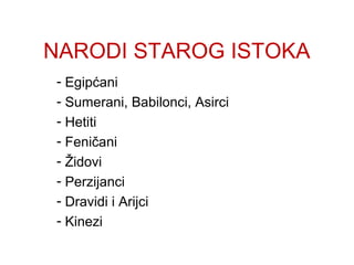 NARODI STAROG ISTOKA
- Egipćani
- Sumerani, Babilonci, Asirci
- Hetiti
- Feničani
- Židovi
- Perzijanci
- Dravidi i Arijci
- Kinezi
 