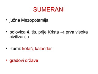 SUMERANI
• južna Mezopotamija
• polovica 4. tis. prije Krista → prva visoka
civilizacija
• izumi: kotač, kalendar
• gradovi države
 