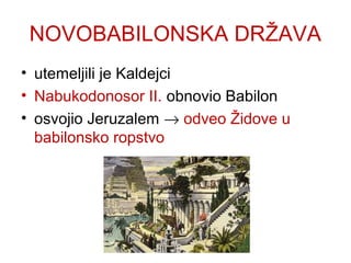 NOVOBABILONSKA DRŽAVA
• utemeljili je Kaldejci
• Nabukodonosor II. obnovio Babilon
• osvojio Jeruzalem → odveo Židove u
babilonsko ropstvo
 