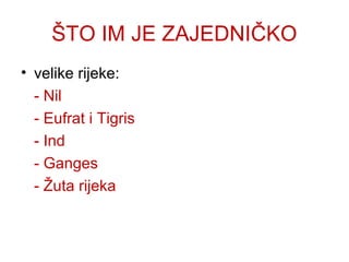 ŠTO IM JE ZAJEDNIČKO
• velike rijeke:
- Nil
- Eufrat i Tigris
- Ind
- Ganges
- Žuta rijeka
 