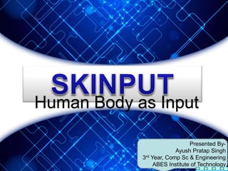 Presented By-
Ayush Pratap Singh
3rd Year, Comp Sc & Engineering
ABES Institute of Technology
Human Body as Input
 