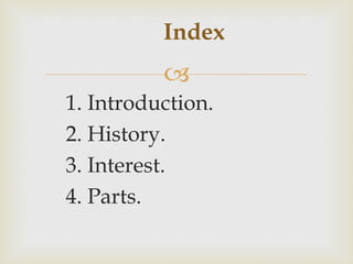 Index
          
1. Introduction.
2. History.
3. Interest.
4. Parts.
 