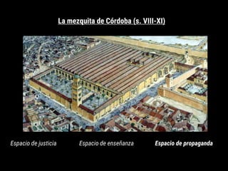 La mezquita de Córdoba (s. VIII-XI)
Espacio de justicia Espacio de enseñanza Espacio de propaganda
 