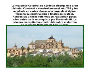 La Mezquita-Catedral de Córdoba alberga una gran
historia. Comenzó a construirse en el año 786 y fue
ampliada en varias et...