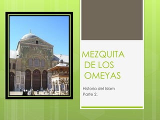 MEZQUITA 
DE LOS 
OMEYAS 
Historia del Islam 
Parte 2. 
 