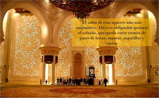 El salón de rezo aparece aún más enigmático. Ahí si es obligación quitarse el calzado, que queda entre cientos de pares de botas, zapatos, zapatillas y ojotas 