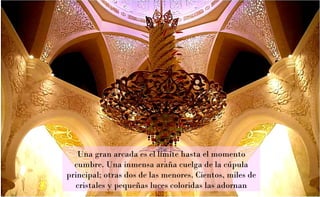 Una gran arcada es el límite hasta el momento cumbre. Una inmensa araña cuelga de la cúpula principal; otras dos de las menores. Cientos, miles de cristales y pequeñas luces coloridas las adornan 