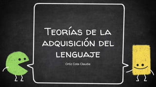 Teorías de la
adquisición del
lenguaje
Ortíz Cota Claudia
 