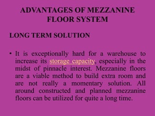 ADVANTAGES OF MEZZANINE
FLOOR SYSTEM
LONG TERM SOLUTION
• It is exceptionally hard for a warehouse to
increase its storage...