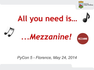 PyCon 5 - Florence, May 24, 2014
All you need is…
...Mezzanine!
 