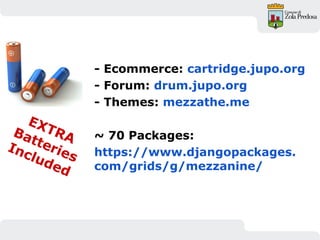 - Ecommerce: cartridge.jupo.org
- Forum: drum.jupo.org
- Themes: mezzathe.me
~ 70 Packages:
https://www.djangopackages.
com/grids/g/mezzanine/
EXTRABatteries
Included
 