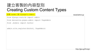 建立客製的內容型別
Creating Custom Content Types
from django.contrib import admin
from mezzanine.pages.admin import PageAdmin
from .models import Author
admin.site.register(Author, PageAdmin)
book/admin.py註冊 model 到 Django’s Admin
http://goo.gl/EUJqjU
 
