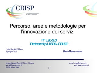 Percorso, aree e metodologie per l’innovazione dei servizi IT Lab 2.0 Partnership LISPA-CRISP Hotel Marriott, Milano  9 giugno 2010 Mario Mezzanzanica 