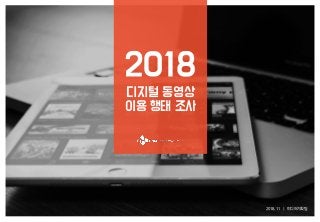 2018. 11 | 미디어기획팀
디지털 동영상
이용 행태 조사
2018
 