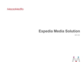 1 ⓒ 2014 MezzoMedia Inc.
Expedia Media Solution
2014. 08
 