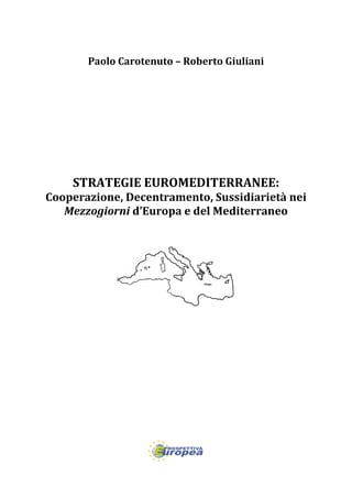 Paolo Carotenuto – Roberto Giuliani
STRATEGIE EUROMEDITERRANEE:
Cooperazione, Decentramento, Sussidiarietà nei
Mezzogiorni d’Europa e del Mediterraneo
 