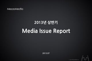 1ⓒ 2013 MezzoMedia Inc.
2013년 상반기
Media Issue Report
2013.07
 