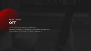 OTT 시장은 지난 몇 년간의 급격한 성장을 거쳐 이제 성숙기에 진입하였습니다.
사업자들은 새로운 돌파구를 마련하고 또 한 번의 성장을 이끌어 내고자 비즈니스와 콘텐츠 전략을 수정하고 있습니다.
어떤 전략으로 해답을 찾고 있으며, OTT의 미래가 된 광고 사업은 어떻게 변화할지 알아봅니다.
 