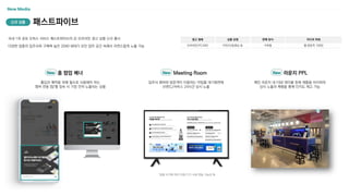 New Media
국내 1위 공유 오피스 서비스 패스트파이브의 온·오프라인 광고 상품 신규 출시
다양한 업종의 입주사와 구매력 높은 2040 세대가 모인 업무 공간 속에서 자연스럽게 노출 가능
광고 형태
오프라인/PC/MO
상품 유형
이미지/동영상 등
판매 방식
구좌형
미디어 파워
월 방문객 100만
패스트파이브
신규 상품
입주사 멤버와 방문객이 이용하는 미팅룸 대기화면에
브랜드/서비스 24시간 상시 노출
New Meeting Room
*집행 시기에 따라 지점/기기 수량 변동 가능성 有
메인 라운지 내 F&B 테이블 등에 제품을 비치하여
상시 노출과 체험을 통해 인지도 제고 가능
New 라운지 PPL
출입과 예약을 위해 필수로 사용해야 하는
멤버 전용 앱/웹 접속 시 가장 먼저 노출되는 상품
New 홈 팝업 배너
 