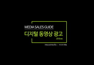 |
MEDIASALESGUIDE
디지털 동영상 광고
2018ver.
미디어기획팀
 