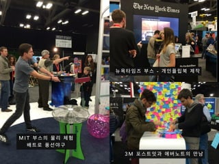 M I T 부 스 의 물 리 체 험  
배 트 로 풍 선 야 구
3 M 포 스 트 잇 과 에 버 노 트 의 만 남
뉴 욕 타 임 즈 부 스 - 개 인 플 립 북 제 작
 