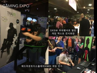 헤 드 마 운 트 디 스 플 레 이 H M D 게 임 인 기
S X S W 부 대 행 사 로 열 린
게 임 엑 스 포 전 시 회 장
GAMING EXPO
 