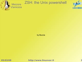 Mezzora
                    ZSH: the Unix powershell
       d'amicizia




                             by Buccia




05/03/08              http://www.linuxvar.it   1
 