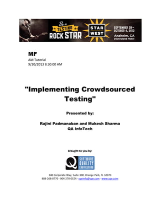 MF
AM Tutorial
9/30/2013 8:30:00 AM

"Implementing Crowdsourced
Testing"
Presented by:
Rajini Padmanaban and Mukesh Sharma
QA InfoTech

Brought to you by:

340 Corporate Way, Suite 300, Orange Park, FL 32073
888-268-8770 ∙ 904-278-0524 ∙ sqeinfo@sqe.com ∙ www.sqe.com

 