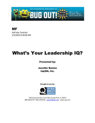 MF
Half-day Tutorials
5/5/2014 8:30:00 AM
What’s Your Leadership IQ?
Presented by:
Jennifer Bonine
tap|QA, Inc.
Brought to you by:
340 Corporate Way, Suite 300, Orange Park, FL 32073
888-268-8770 ∙ 904-278-0524 ∙ sqeinfo@sqe.com ∙ www.sqe.com
 