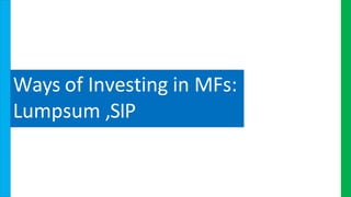 Ways of Investing in MFs:
Lumpsum ,SIP
 