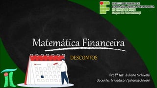 Matemática Financeira
Profª Ms. Juliana Schivani
docente.ifrn.edu.br/julianaschivani
DESCONTOS
 
