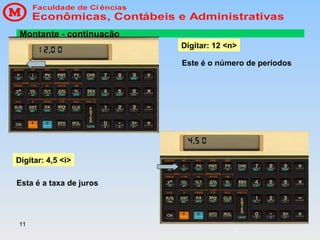 11
Montante - continuação
Digitar: 12 <n>
Este é o número de períodos
Digitar: 4,5 <i>
Esta é a taxa de juros
 