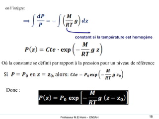 constant si la température est homogène
Où la constante se définit par rapport à la pression pour un niveau de référence
Donc :
on l’intègre:
18
Professeur M.El Haim - ENSAH
 