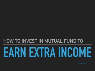 EARN EXTRA INCOME
HOW TO INVEST IN MUTUAL FUND TO
Vinoth.org
 