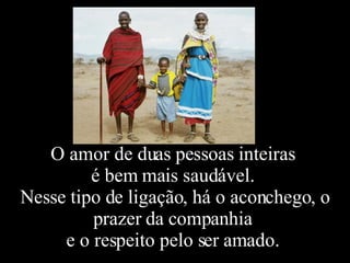 O amor de duas pessoas inteiras  é bem mais saudável.  Nesse tipo de ligação, há o aconchego, o prazer da companhia  e o respeito pelo ser amado.  