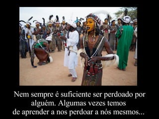 Nem sempre é suficiente ser perdoado por alguém. Algumas vezes temos  de aprender a nos perdoar a nós mesmos...  