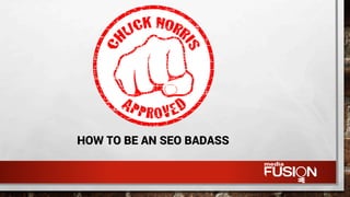 HOW TO BE AN SEO BADASS
 