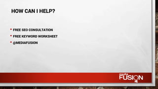 • FREE SEO CONSULTATION
• FREE KEYWORD WORKSHEET
• @MEDIAFUSION
HOW CAN I HELP?
 
