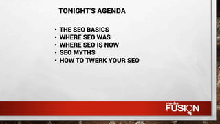 TONIGHT’S AGENDA
•  THE SEO BASICS
•  WHERE SEO WAS
•  WHERE SEO IS NOW
•  SEO MYTHS
•  HOW TO TWERK YOUR SEO
 