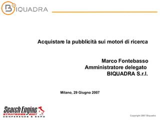 Acquistare la pubblicità sui motori di ricerca Marco Fontebasso Amministratore delegato   BIQUADRA S.r.l. Milano, 29 Giugno 2007 