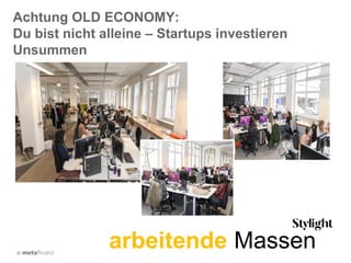 ©
arbeitende Massen
Achtung OLD ECONOMY:
Du bist nicht alleine – Startups investieren
Unsummen
 