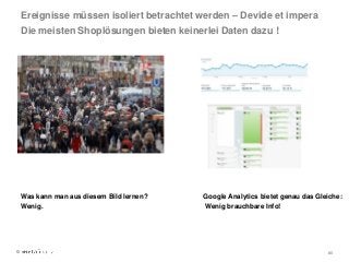 © 80
Ereignisse müssen isoliert betrachtet werden – Devide et impera
Die meisten Shoplösungen bieten keinerlei Daten dazu !
Was kann man aus diesem Bild lernen?
Wenig.
Google Analytics bietet genau das Gleiche:
Wenig brauchbare Info!
 
