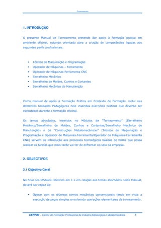 Torneamento
CENFIM – Centro de Formação Profissional da Indústria Metalúrgica e Metalomecânica 3
1. INTRODUÇÃO
- & 8 ! 9
: !
" & ; ! !
- &9; '
- &9; < $
& )
& :
& ) & !
8 ! 9 = ! :
. > = 9 ; 5 !
= ! +
- : &> ? @ A
& ) B & : B & )
& ! C ? D & ) @ A" & ; !
! - &9; < B- &9; <
$ C 5 ! > 9 ;
E ; 5 +
2. OBJECTIVOS
2.1 Objectivo Geral
$ &> * ! & :
5 9 E
- 5 ) 5 5
= ! 5 5 D +
 
