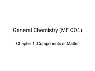 General Chemistry (MF 001) 
Chapter 1 :Components of Matter 
 