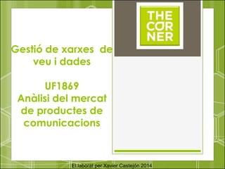 Gestió de xarxes de
veu i dades
UF1869
Anàlisi del mercat
de productes de
comunicacions
El.laborat per Xavier Castejón 2014
 