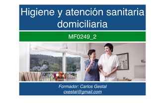 Higiene y atención sanitaria
domiciliaria
MF0249_2
Formador: Carlos Gestal
cxestal@gmail.com
 