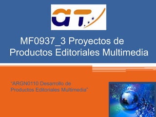 MF0937_3 Proyectos de 
Productos Editoriales Multimedia 
“ARGN0110 Desarrollo de 
Productos Editoriales Multimedia” 
 